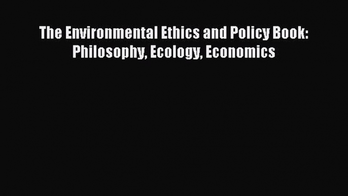 The Environmental Ethics and Policy Book: Philosophy Ecology Economics [Read] Online