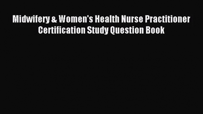 Midwifery & Women's Health Nurse Practitioner Certification Study Question Book [Read] Online