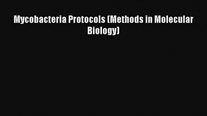 [PDF Download] Mycobacteria Protocols (Methods in Molecular Biology) [Read] Full Ebook