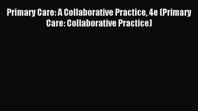 [PDF Download] Primary Care: A Collaborative Practice 4e (Primary Care: Collaborative Practice)