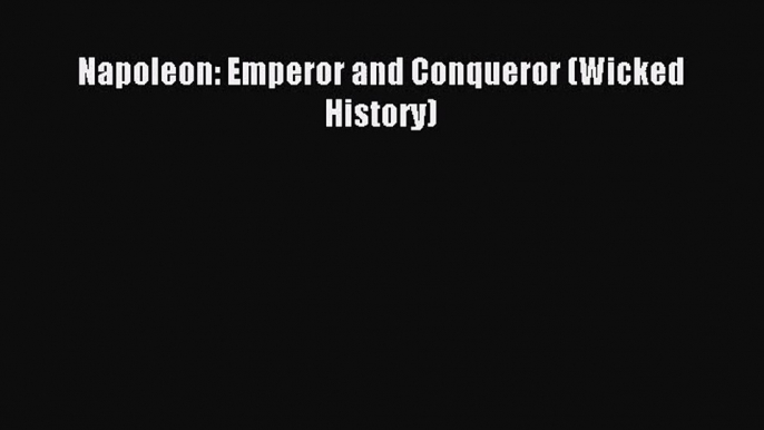 Napoleon: Emperor and Conqueror (Wicked History) [PDF Download] Napoleon: Emperor and Conqueror