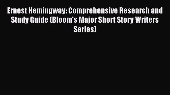 Ernest Hemingway: Comprehensive Research and Study Guide (Bloom's Major Short Story Writers