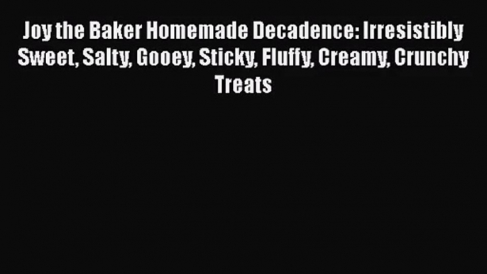 Read Joy the Baker Homemade Decadence: Irresistibly Sweet Salty Gooey Sticky Fluffy Creamy