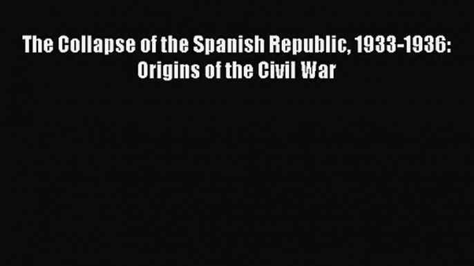 [PDF Download] The Collapse of the Spanish Republic 1933-1936: Origins of the Civil War [PDF]