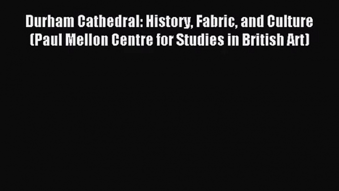 [PDF Download] Durham Cathedral: History Fabric and Culture (Paul Mellon Centre for Studies