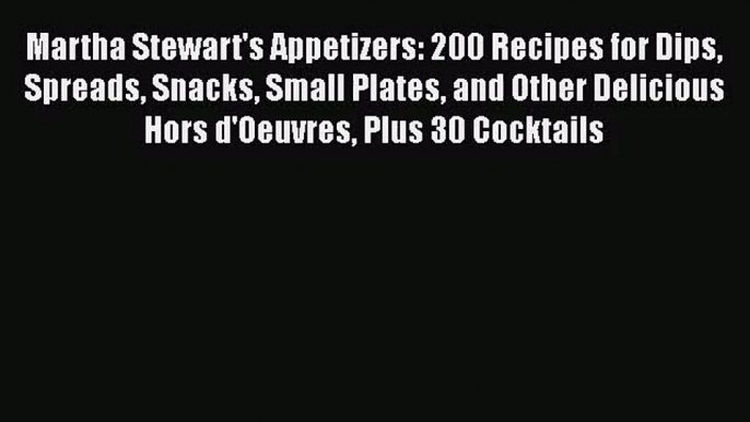 Martha Stewart's Appetizers: 200 Recipes for Dips Spreads Snacks Small Plates and Other Delicious