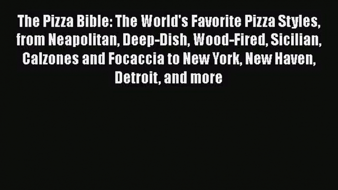 The Pizza Bible: The World's Favorite Pizza Styles from Neapolitan Deep-Dish Wood-Fired Sicilian