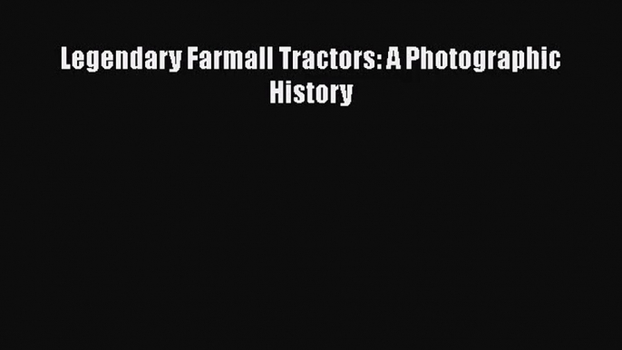 PDF Download Legendary Farmall Tractors: A Photographic History Read Online