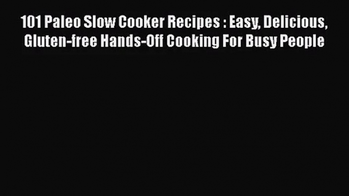 101 Paleo Slow Cooker Recipes : Easy Delicious Gluten-free Hands-Off Cooking For Busy People