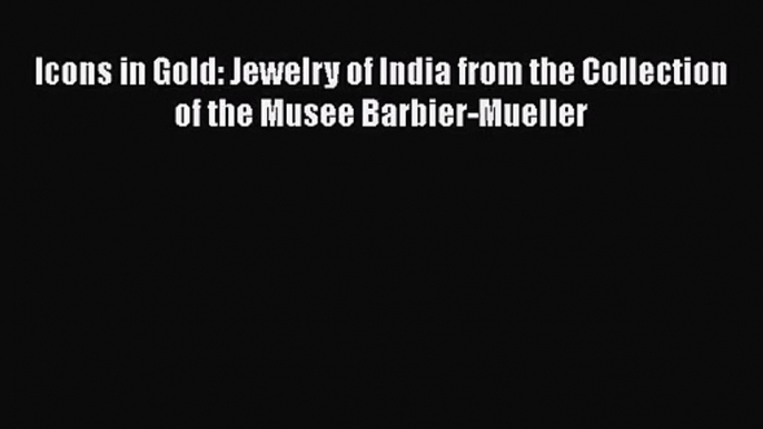 PDF Download Icons in Gold: Jewelry of India from the Collection of the Musee Barbier-Mueller