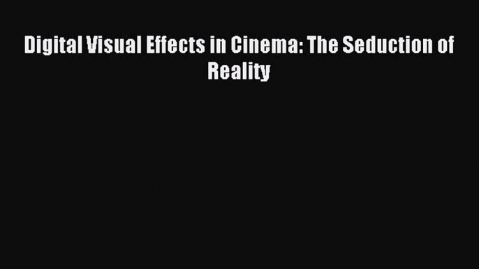 Download Digital Visual Effects in Cinema: The Seduction of Reality Ebook Online