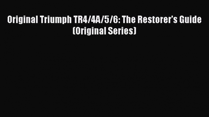 PDF Download Original Triumph TR4/4A/5/6: The Restorer's Guide (Original Series) Read Full