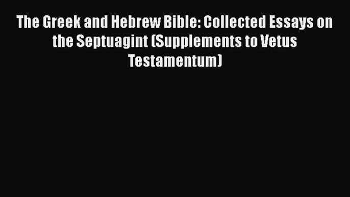 The Greek and Hebrew Bible: Collected Essays on the Septuagint (Supplements to Vetus Testamentum)