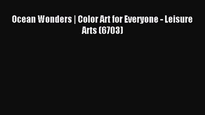 Ocean Wonders | Color Art for Everyone - Leisure Arts (6703) [Download] Full Ebook