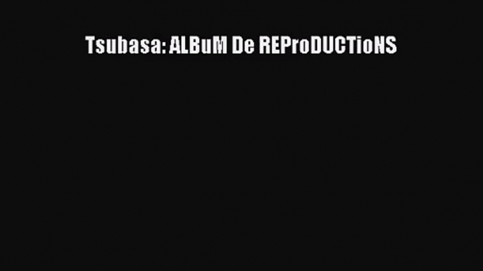 [PDF Download] Tsubasa: ALBuM De REProDUCTioNS# [Download] Online