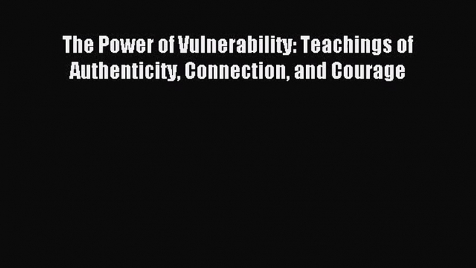 The Power of Vulnerability: Teachings of Authenticity Connection and Courage [PDF Download]