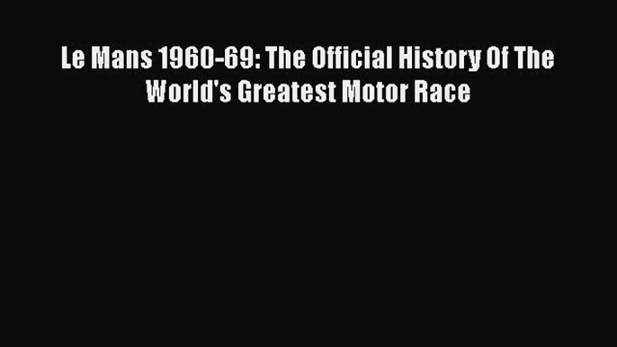 PDF Download Le Mans 1960-69: The Official History Of The World's Greatest Motor Race PDF Full