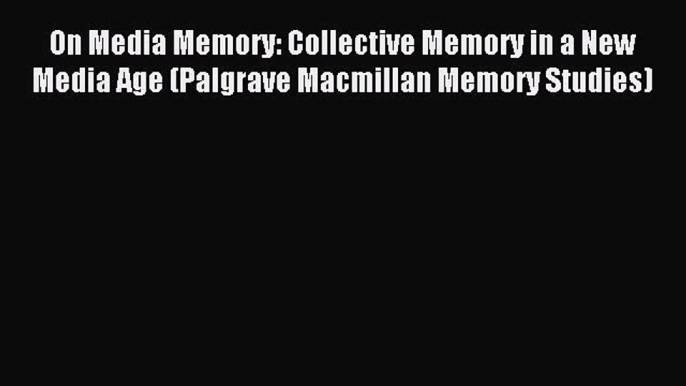 Download On Media Memory: Collective Memory in a New Media Age (Palgrave Macmillan Memory Studies)