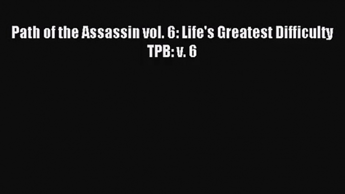 [PDF Download] Path of the Assassin vol. 6: Life's Greatest Difficulty TPB: v. 6# [PDF] Online