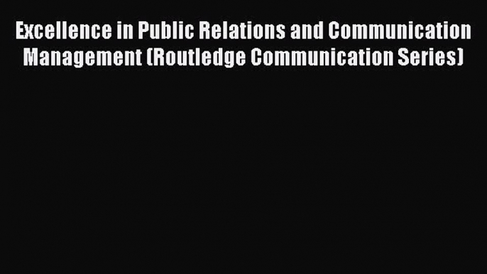 [PDF Download] Excellence in Public Relations and Communication Management (Routledge Communication