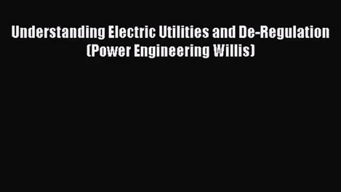 PDF Download Understanding Electric Utilities and De-Regulation (Power Engineering Willis)