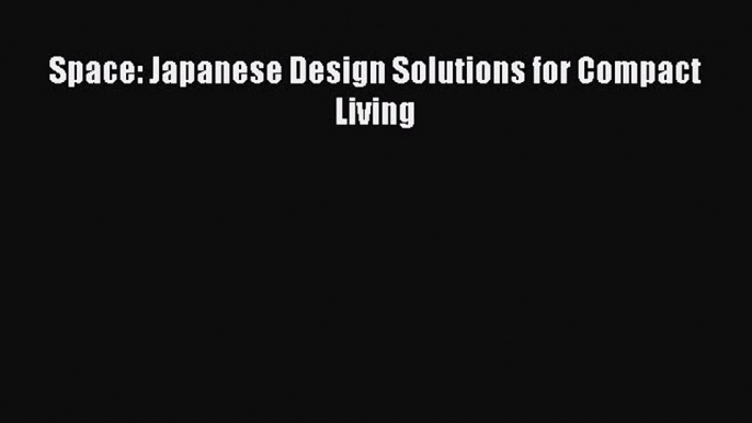 Space: Japanese Design Solutions for Compact Living [PDF Download] Space: Japanese Design Solutions