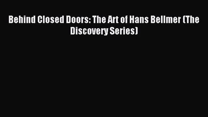 Behind Closed Doors: The Art of Hans Bellmer (The Discovery Series) Read Behind Closed Doors: