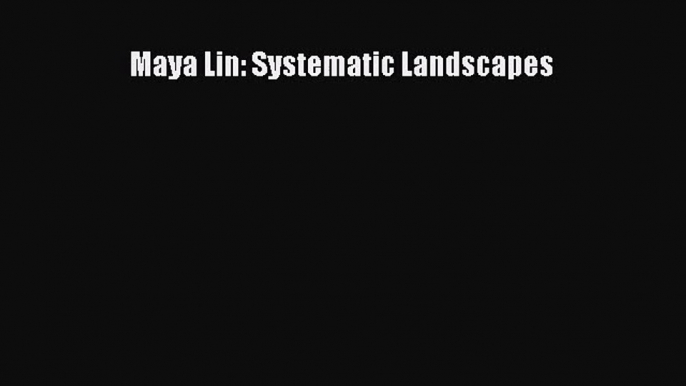 Maya Lin: Systematic Landscapes Read Maya Lin: Systematic Landscapes# Ebook Online