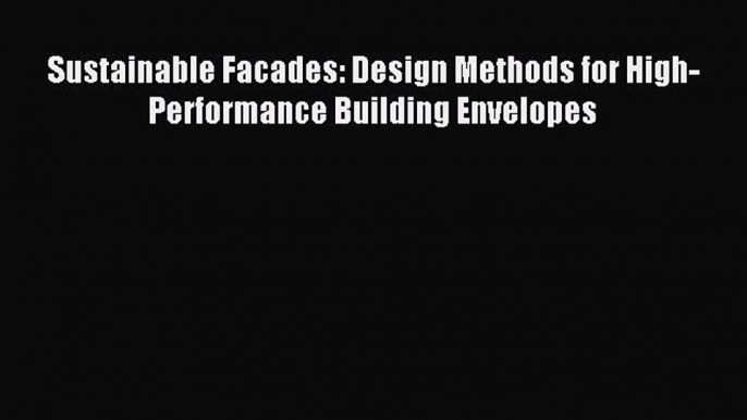 Sustainable Facades: Design Methods for High-Performance Building Envelopes Read Sustainable