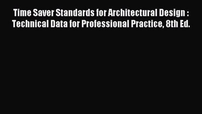 Time Saver Standards for Architectural Design : Technical Data for Professional Practice 8th