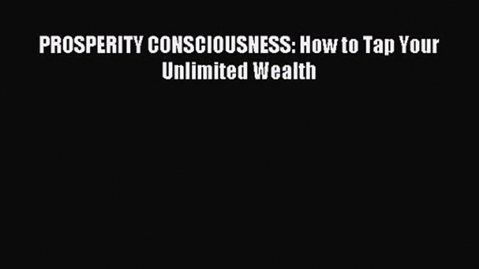 [PDF Download] PROSPERITY CONSCIOUSNESS: How to Tap Your Unlimited Wealth [PDF] Online