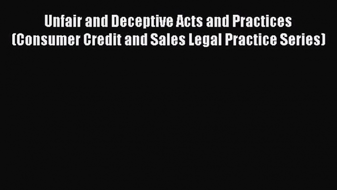 [PDF Download] Unfair and Deceptive Acts and Practices (Consumer Credit and Sales Legal Practice