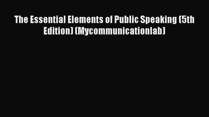 [PDF Download] The Essential Elements of Public Speaking (5th Edition) (Mycommunicationlab)