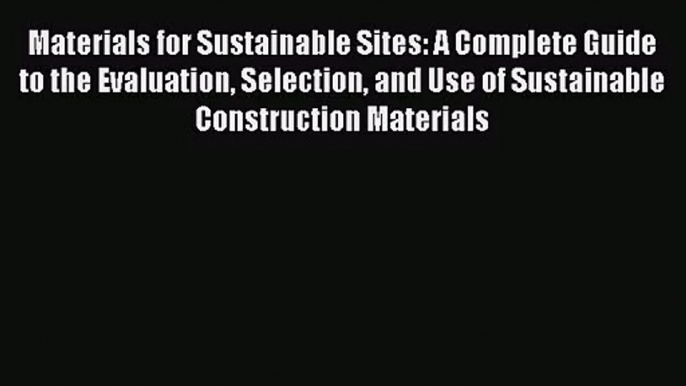 Materials for Sustainable Sites: A Complete Guide to the Evaluation Selection and Use of Sustainable