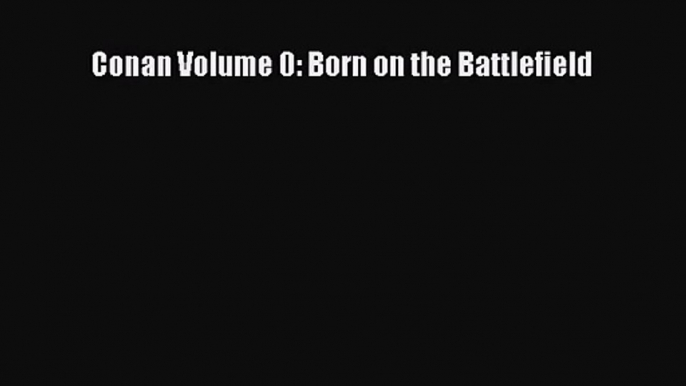 [PDF Download] Conan Volume 0: Born on the Battlefield [Download] Online