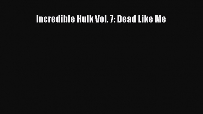 [PDF Download] Incredible Hulk Vol. 7: Dead Like Me [Read] Full Ebook