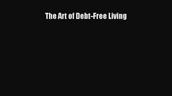 [PDF Download] The Art of Debt-Free Living [Read] Online