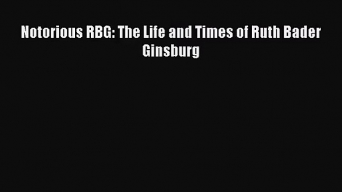 Notorious RBG: The Life and Times of Ruth Bader Ginsburg [Read] Full Ebook