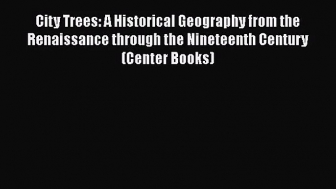 City Trees: A Historical Geography from the Renaissance through the Nineteenth Century (Center