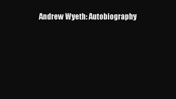 Andrew Wyeth: Autobiography [PDF Download] Andrew Wyeth: Autobiography# [Download] Online