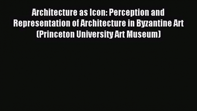 [PDF Download] Architecture as Icon: Perception and Representation of Architecture in Byzantine