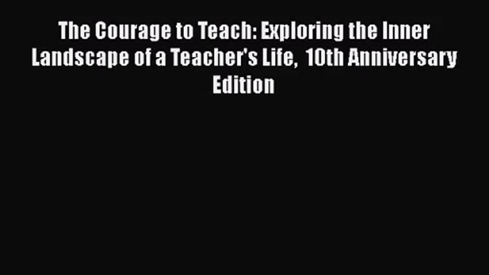 The Courage to Teach: Exploring the Inner Landscape of a Teacher's Life  10th Anniversary Edition