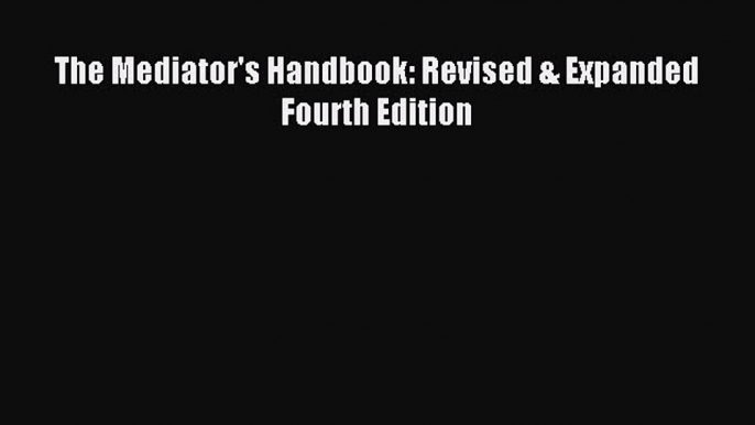 The Mediator's Handbook: Revised & Expanded Fourth Edition [PDF Download] Online