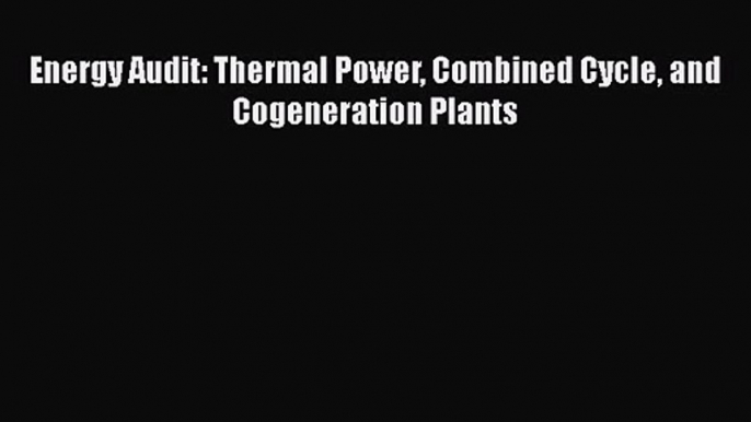 PDF Download Energy Audit: Thermal Power Combined Cycle and Cogeneration Plants Download Online