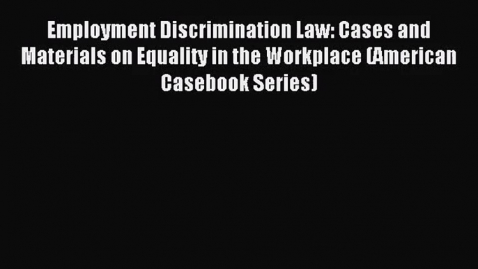 Employment Discrimination Law: Cases and Materials on Equality in the Workplace (American Casebook