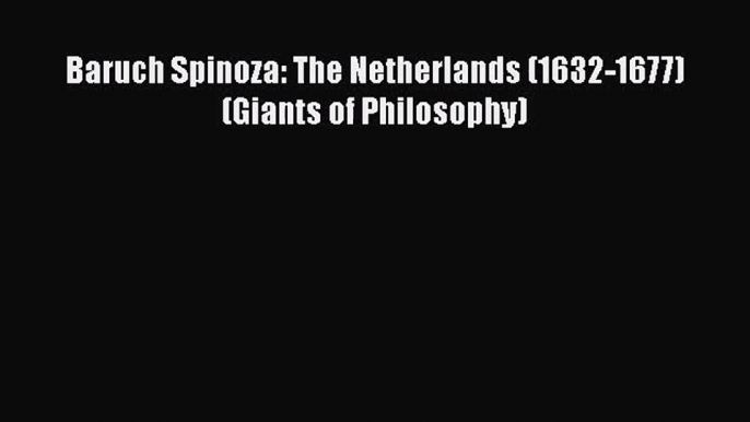 Download Baruch Spinoza: The Netherlands (1632-1677) (Giants of Philosophy) Ebook Online