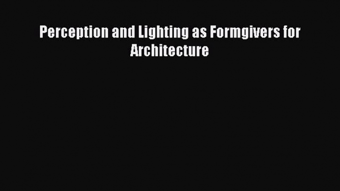 Perception and Lighting as Formgivers for Architecture [PDF Download] Perception and Lighting