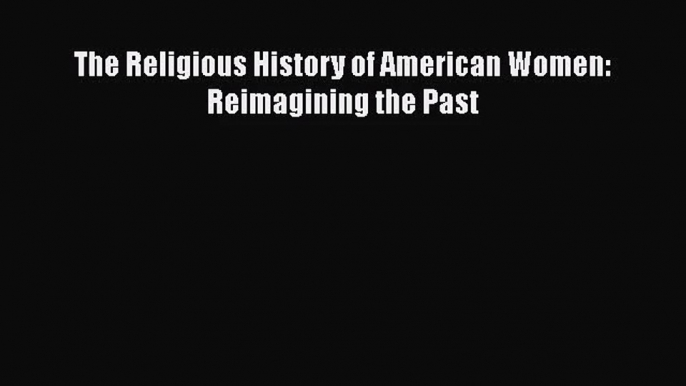 Download The Religious History of American Women: Reimagining the Past Ebook Online