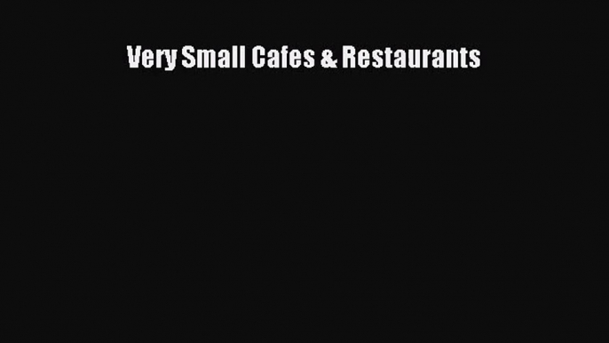 Very Small Cafes & Restaurants [PDF Download] Very Small Cafes & Restaurants# [Read] Full Ebook