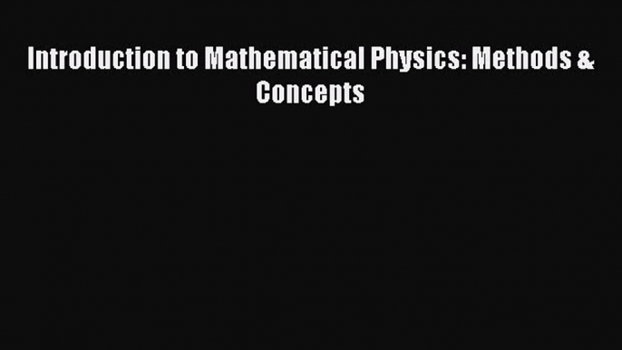 PDF Download Introduction to Mathematical Physics: Methods & Concepts Download Online